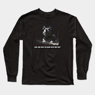 How Long Were You Alone With That Dog? Long Sleeve T-Shirt